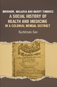 Birbhum, Malaria and Harry Timbres A Social History of Health and Medicine in a Colonial Bengal District.